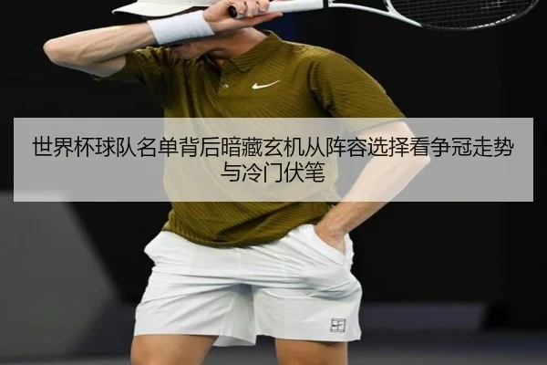 世界杯球队名单背后暗藏玄机从阵容选择看争冠走势与冷门伏笔 - maiqiuwang