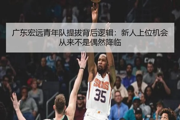 广东宏远青年队提拔背后逻辑：新人上位机会从来不是偶然降临 | maiqiuwang