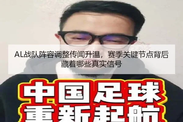 AL战队阵容调整传闻升温，赛季关键节点背后藏着哪些真实信号 | maiqiuwang